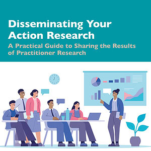 Disseminating Your Action Research A Practical Guide to Sharing the Results of Practitioner Research - eBook