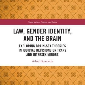 Law, Gender Identity, and the Brain: Exploring Brain-Sex Theories in Judicial Decisions on Trans and Intersex Minors - eBook
